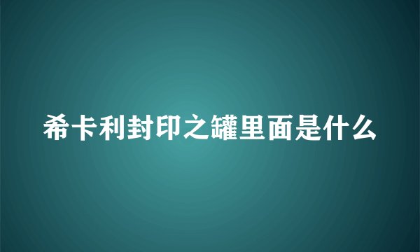 希卡利封印之罐里面是什么