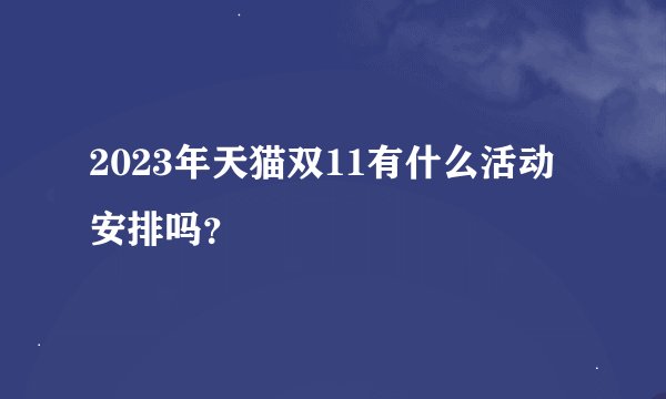 2023年天猫双11有什么活动安排吗？
