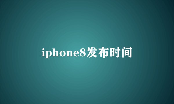 iphone8发布时间