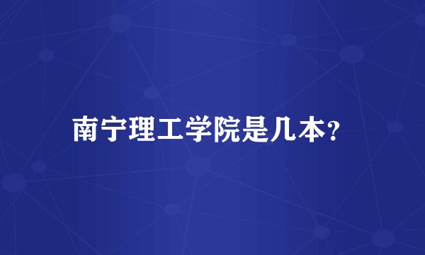 南宁理工学院是几本？