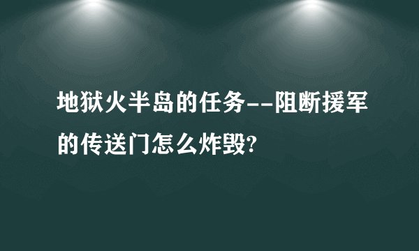 地狱火半岛的任务--阻断援军的传送门怎么炸毁?