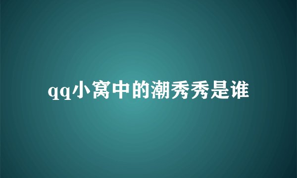 qq小窝中的潮秀秀是谁
