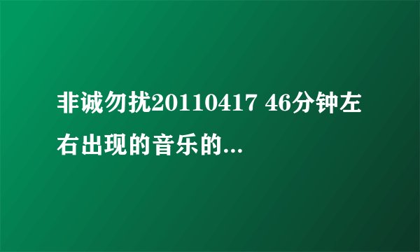 非诚勿扰20110417 46分钟左右出现的音乐的音乐名字是？