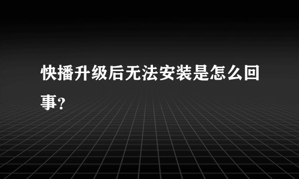 快播升级后无法安装是怎么回事？