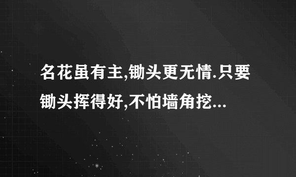 名花虽有主,锄头更无情.只要锄头挥得好,不怕墙角挖不倒 是什么意思i