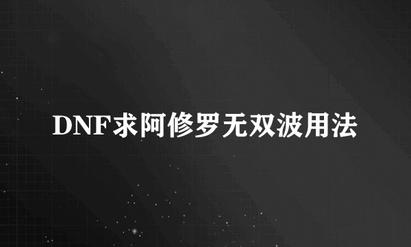DNF求阿修罗无双波用法
