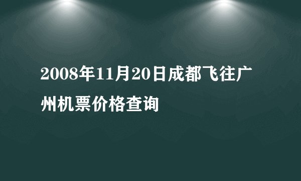 2008年11月20日成都飞往广州机票价格查询