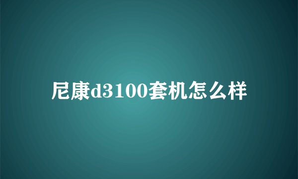 尼康d3100套机怎么样