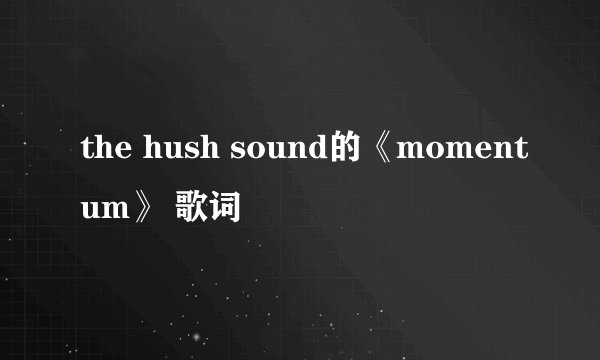 the hush sound的《momentum》 歌词