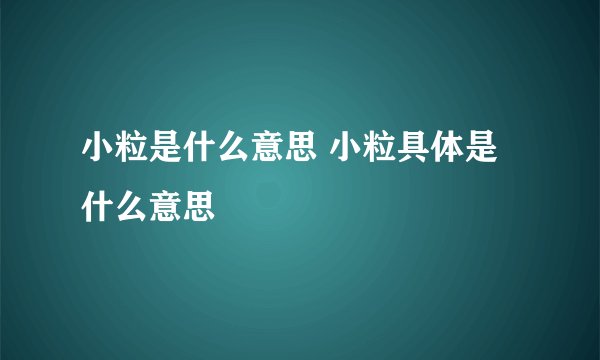 小粒是什么意思 小粒具体是什么意思