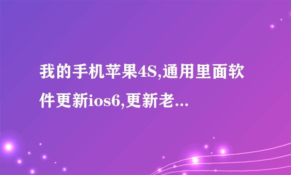 我的手机苹果4S,通用里面软件更新ios6,更新老不成功,我该怎么弄才行,我手机越狱了