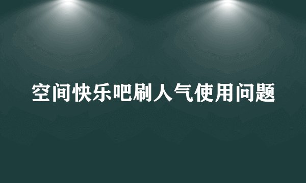 空间快乐吧刷人气使用问题