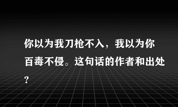 你以为我刀枪不入，我以为你百毒不侵。这句话的作者和出处？