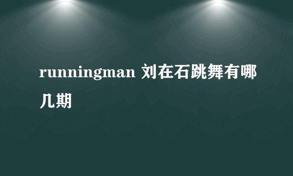 runningman 刘在石跳舞有哪几期