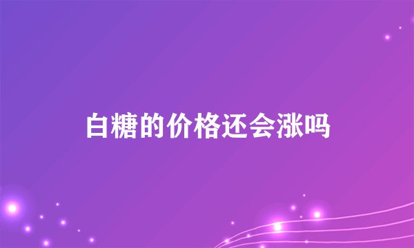 白糖的价格还会涨吗