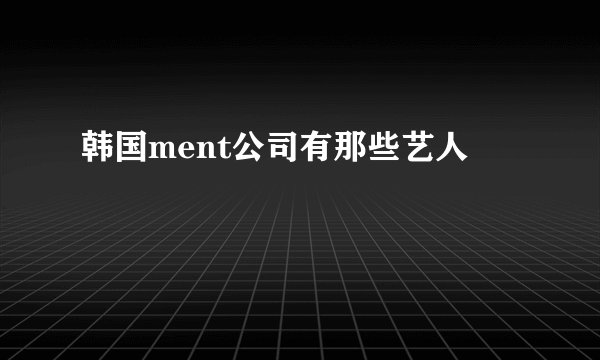 韩国ment公司有那些艺人