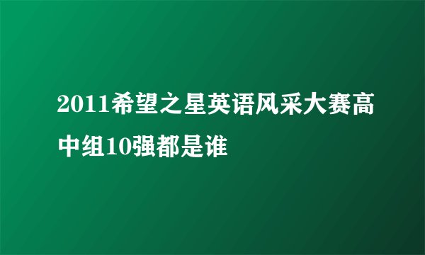 2011希望之星英语风采大赛高中组10强都是谁