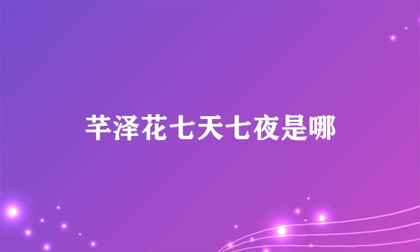 芊泽花七天七夜是哪