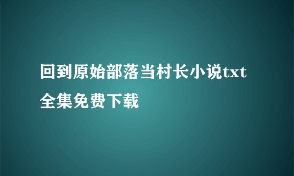 回到原始部落当村长小说txt全集免费下载