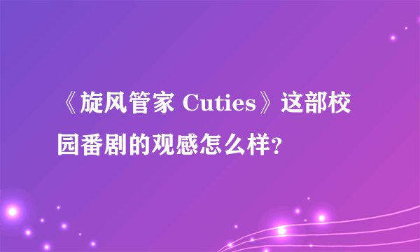 《旋风管家 Cuties》这部校园番剧的观感怎么样？