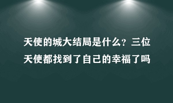 天使的城大结局是什么？三位天使都找到了自己的幸福了吗