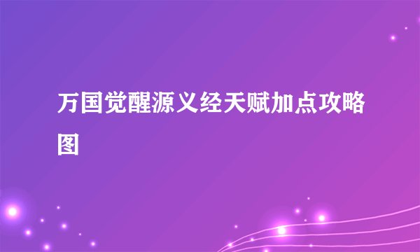 万国觉醒源义经天赋加点攻略图