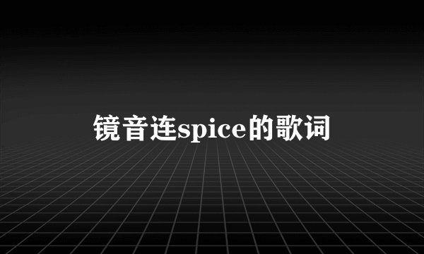 镜音连spice的歌词