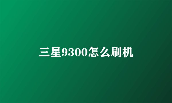 三星9300怎么刷机