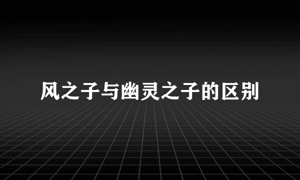 风之子与幽灵之子的区别