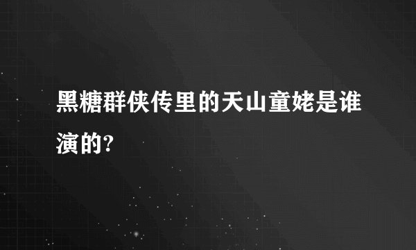 黑糖群侠传里的天山童姥是谁演的?