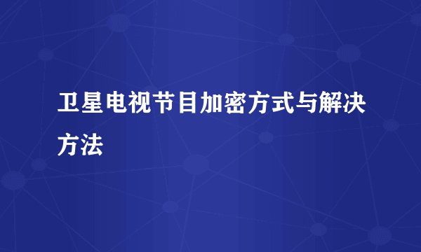 卫星电视节目加密方式与解决方法