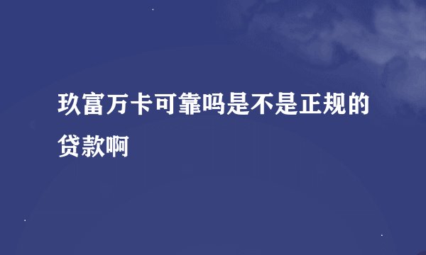 玖富万卡可靠吗是不是正规的贷款啊