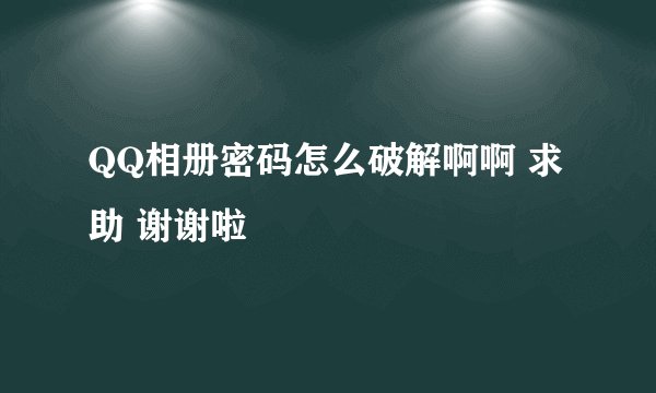 QQ相册密码怎么破解啊啊 求助 谢谢啦