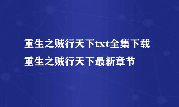 重生之贼行天下txt全集下载 重生之贼行天下最新章节
