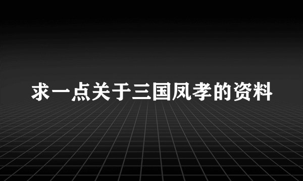 求一点关于三国凤孝的资料