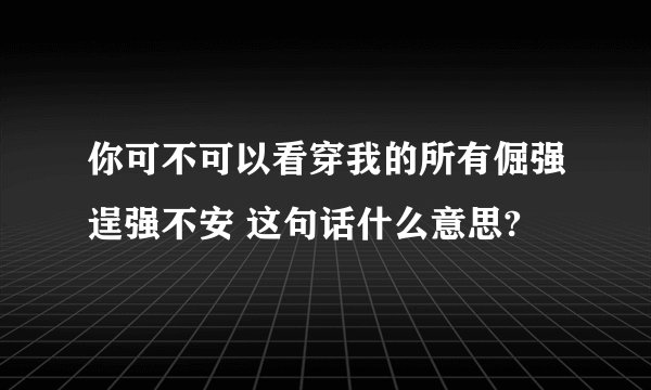 你可不可以看穿我的所有倔强逞强不安 这句话什么意思?