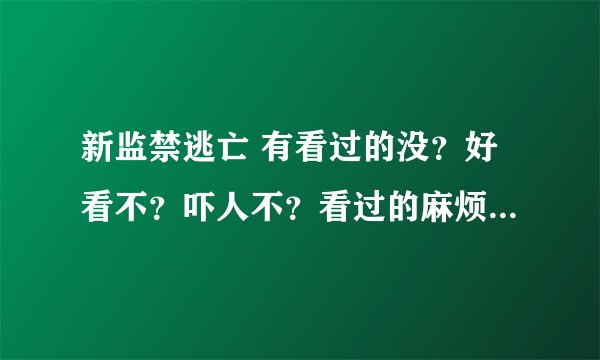 新监禁逃亡 有看过的没？好看不？吓人不？看过的麻烦说下 最好说说具体讲的是什么 直接复制百度的就算了！