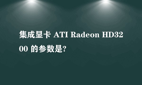 集成显卡 ATI Radeon HD3200 的参数是?