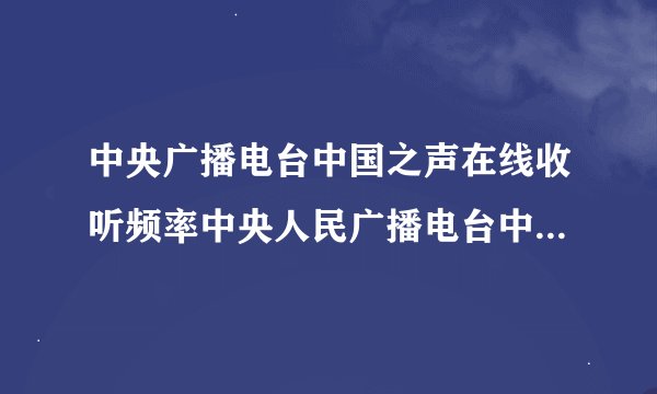 中央广播电台中国之声在线收听频率中央人民广播电台中国之声在线收听