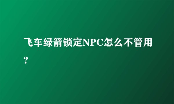 飞车绿箭锁定NPC怎么不管用？