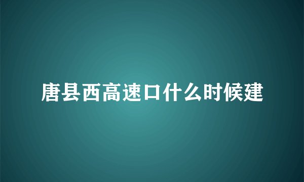 唐县西高速口什么时候建