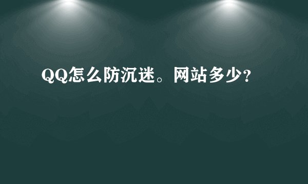 QQ怎么防沉迷。网站多少？