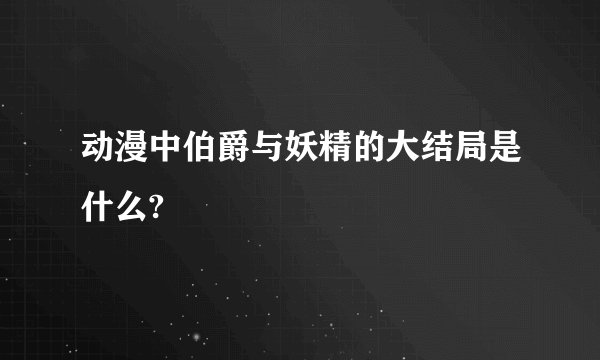 动漫中伯爵与妖精的大结局是什么?