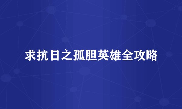 求抗日之孤胆英雄全攻略