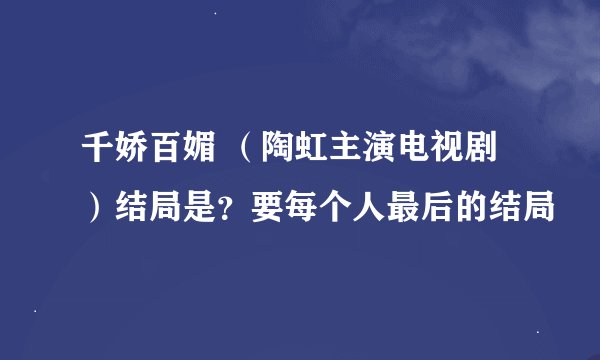 千娇百媚 （陶虹主演电视剧）结局是？要每个人最后的结局