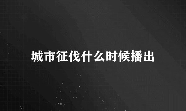 城市征伐什么时候播出