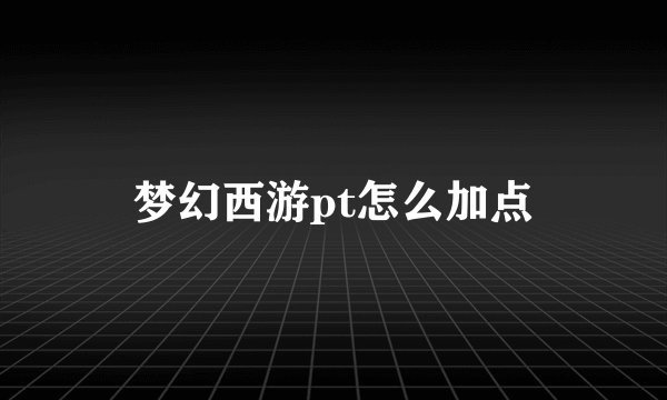 梦幻西游pt怎么加点
