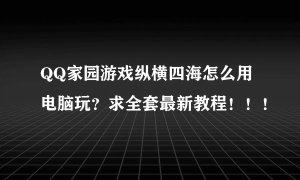 QQ家园游戏纵横四海怎么用电脑玩？求全套最新教程！！！