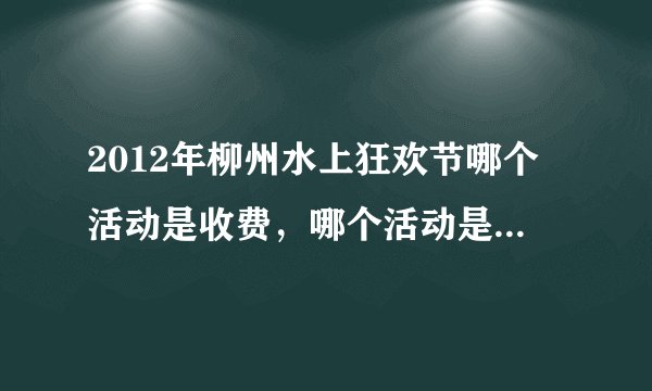 2012年柳州水上狂欢节哪个活动是收费，哪个活动是不用收费的。门票各是多少