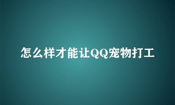 怎么样才能让QQ宠物打工